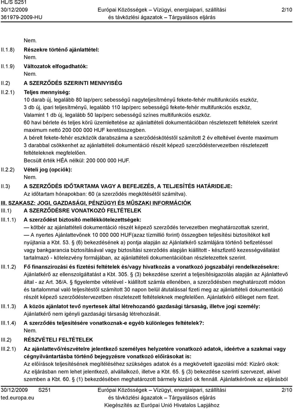 3) Részekre történő ajánlattétel: Változatok elfogadhatók: A SZERZŐDÉS SZERINTI MENNYISÉG Teljes mennyiség: 10 darab új, legalább 80 lap/perc sebességű nagyteljesítményű fekete-fehér multifunkciós