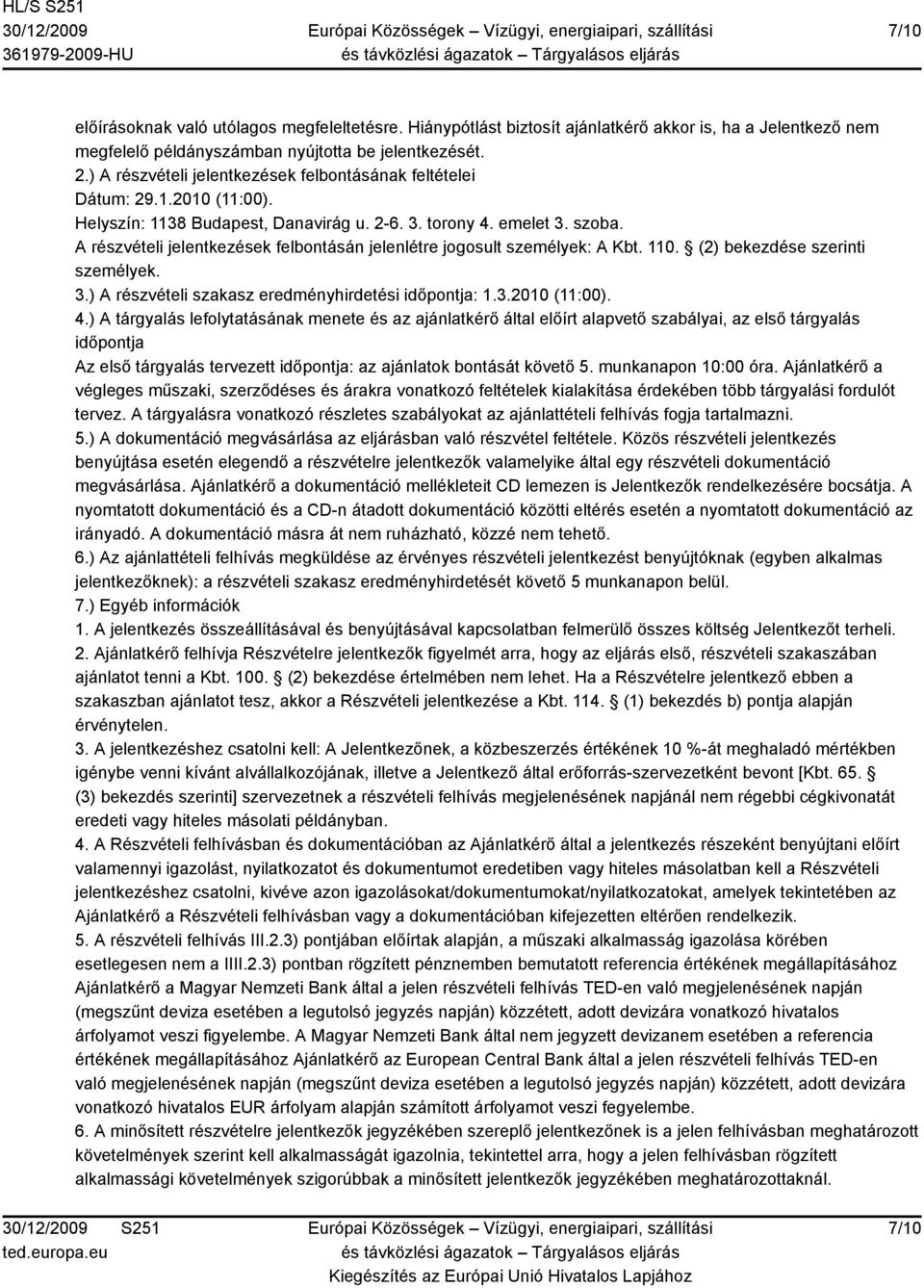 A részvételi jelentkezések felbontásán jelenlétre jogosult személyek: A Kbt. 110. (2) bekezdése szerinti személyek. 3.) A részvételi szakasz eredményhirdetési időpontja: 1.3.2010 (11:00). 4.