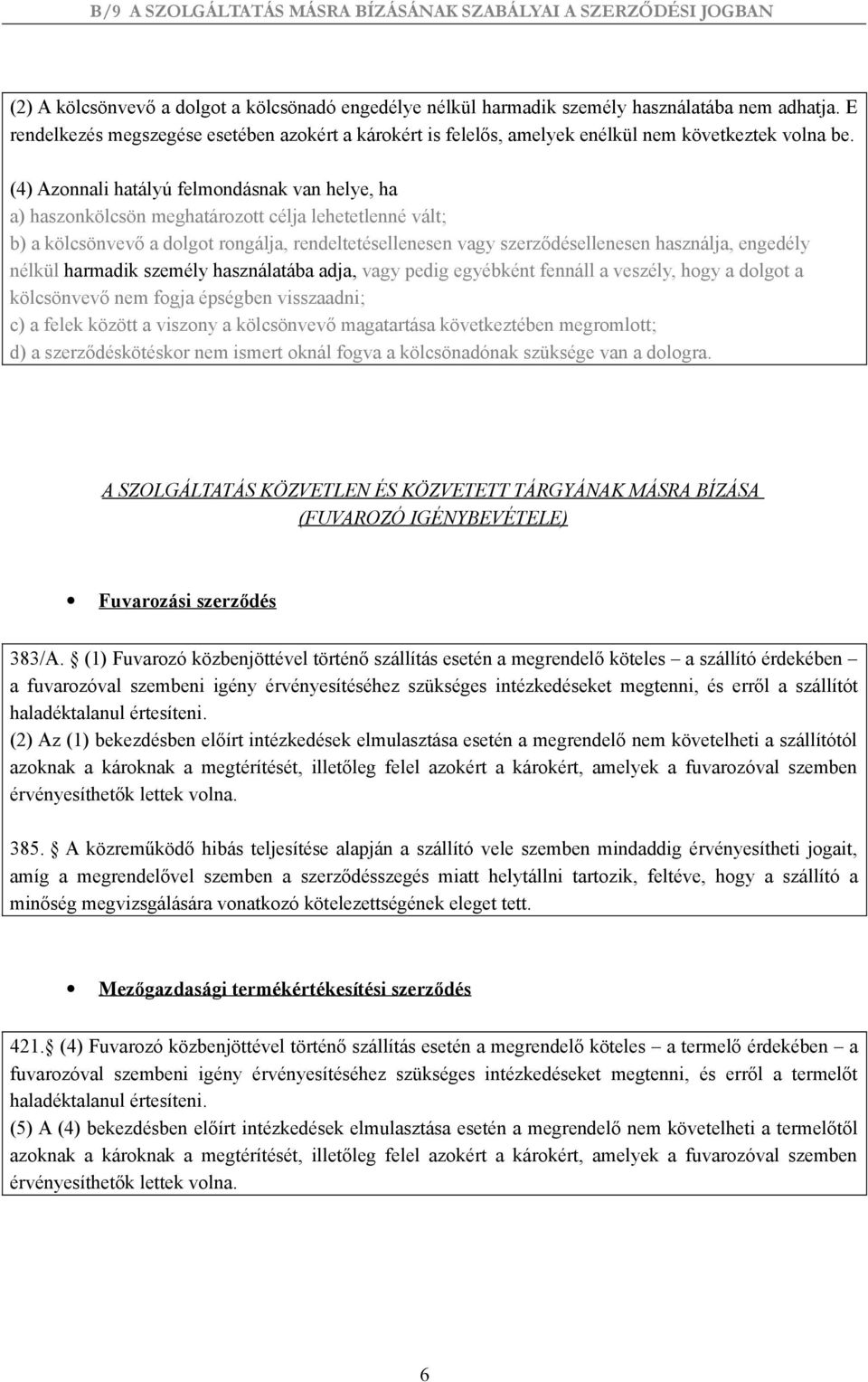 (4) Azonnali hatályú felmondásnak van helye, ha a) haszonkölcsön meghatározott célja lehetetlenné vált; b) a kölcsönvevő a dolgot rongálja, rendeltetésellenesen vagy szerződésellenesen használja,