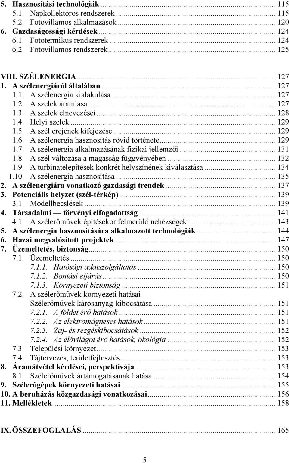 .. 129 1.6. A szélenergia hasznosítás rövid története... 129 1.7. A szélenergia alkalmazásának fizikai jellemzői... 131 1.8. A szél változása a magasság függvényében... 132 1.9. A turbinatelepítések konkrét helyszínének kiválasztása.