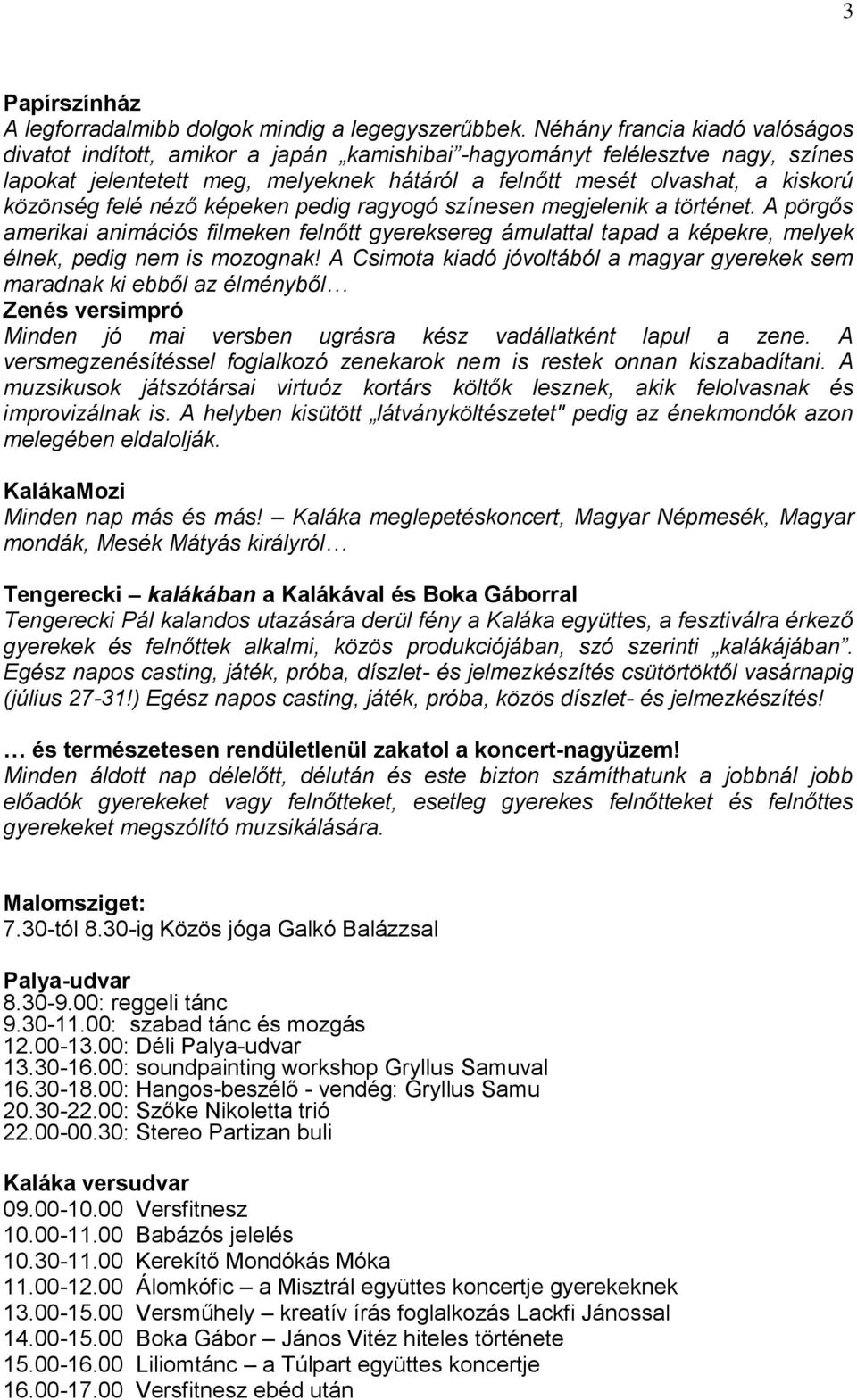 felé néző képeken pedig ragyogó színesen megjelenik a történet. A pörgős amerikai animációs filmeken felnőtt gyereksereg ámulattal tapad a képekre, melyek élnek, pedig nem is mozognak!