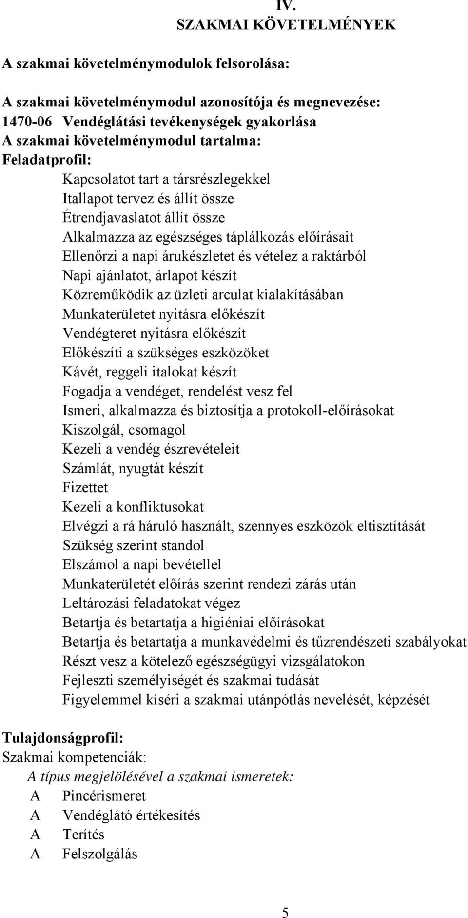 a raktárból Napi ajánlatot, árlapot készít Közreműködik az üzleti arculat kialakításában Munkaterületet nyitásra előkészít Vendégteret nyitásra előkészít Előkészíti a szükséges eszközöket Kávét,