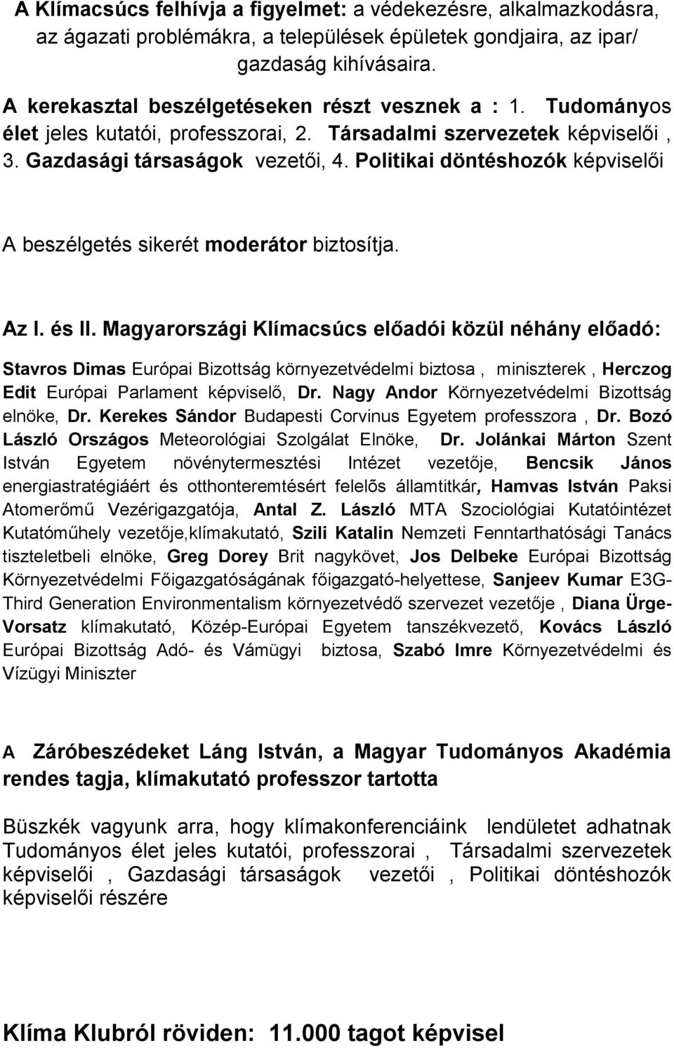 Politikai döntéshozók képviselői A beszélgetés sikerét moderátor biztosítja. Az I. és II.