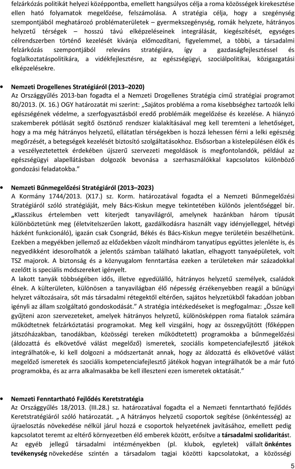 kiegészítését, egységes célrendszerben történő kezelését kívánja előmozdítani, figyelemmel, a többi, a társadalmi felzárkózás szempontjából releváns stratégiára, így a gazdaságfejlesztéssel és