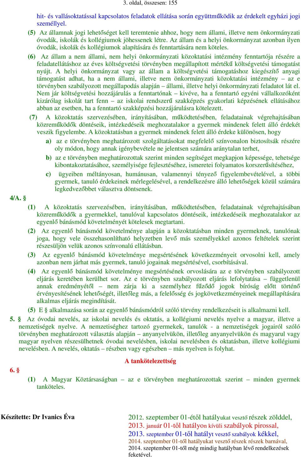 Az állam és a helyi önkormányzat azonban ilyen óvodák, iskolák és kollégiumok alapítására és fenntartására nem köteles.