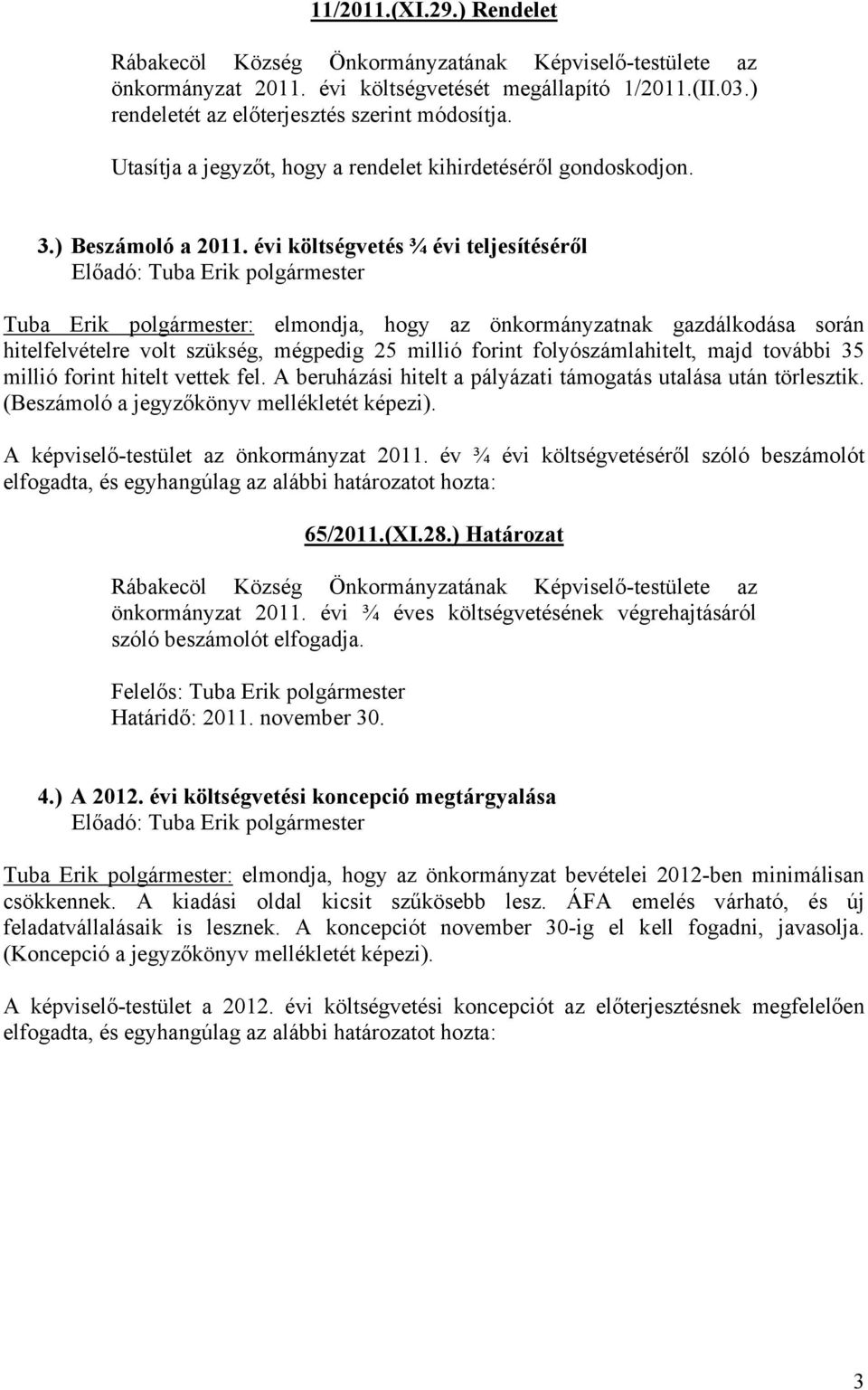 évi költségvetés ¾ évi teljesítéséről Előadó: Tuba Erik polgármester Tuba Erik polgármester: elmondja, hogy az önkormányzatnak gazdálkodása során hitelfelvételre volt szükség, mégpedig 25 millió