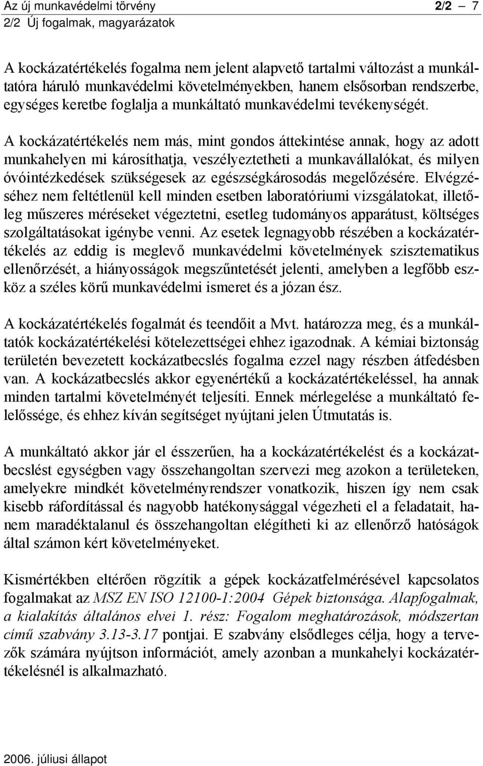 A kockázatértékelés nem más, mint gondos áttekintése annak, hogy az adott munkahelyen mi károsíthatja, veszélyeztetheti a munkavállalókat, és milyen óvóintézkedések szükségesek az egészségkárosodás
