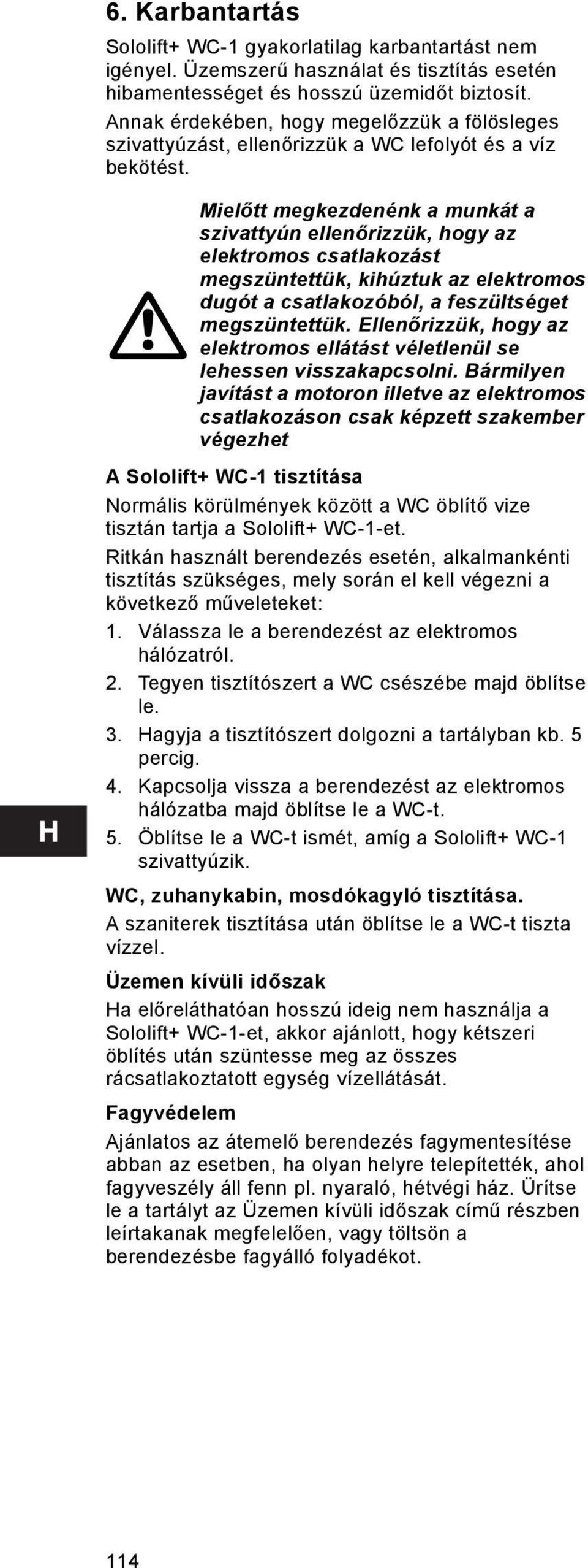 Mielőtt megkezdenénk a munkát a szivattyún ellenőrizzük, hogy az elektromos csatlakozást megszüntettük, kihúztuk az elektromos dugót a csatlakozóból, a feszültséget megszüntettük.