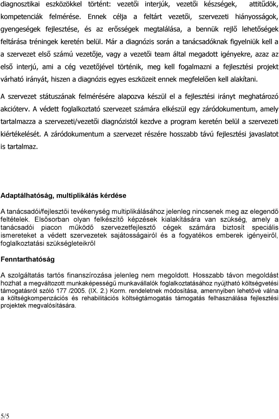 Már a diagnózis során a tanácsadóknak figyelniük kell a a szervezet elsı számú vezetıje, vagy a vezetıi team által megadott igényekre, azaz az elsı interjú, ami a cég vezetıjével történik, meg kell