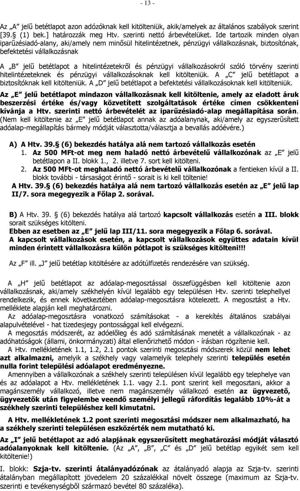 pénzügyi vállalkozásokról szóló törvény szerinti hitelintézeteknek és pénzügyi vállalkozásoknak kell kitölteniük. A C jelű betétlapot a biztosítóknak kell kitölteniük.