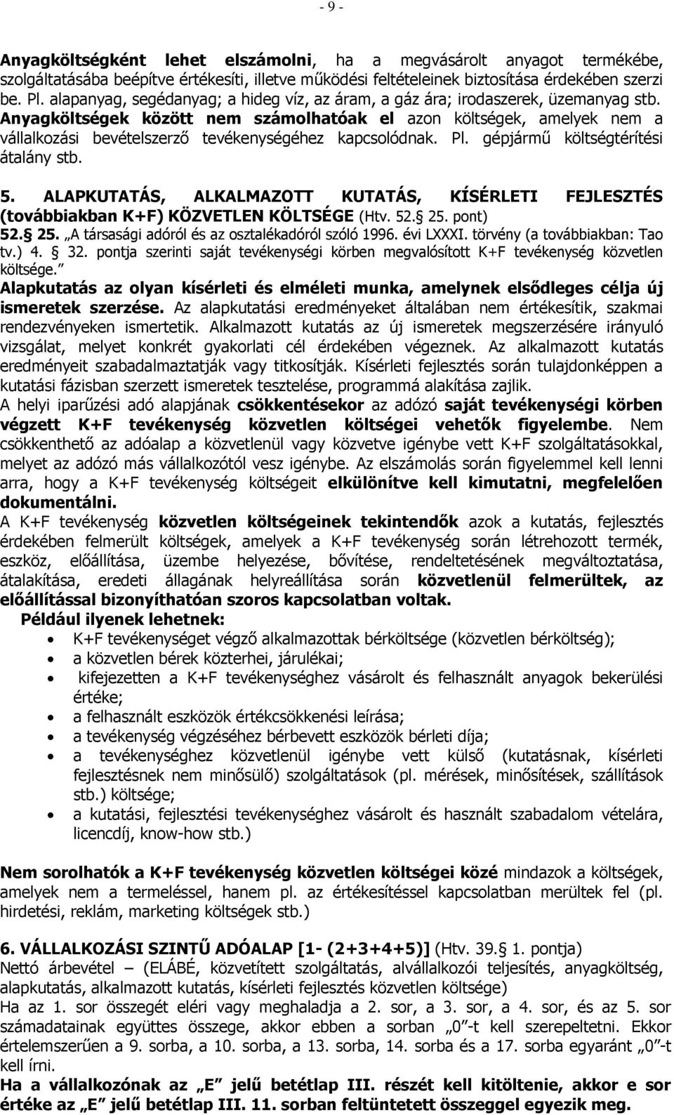 Anyagköltségek között nem számolhatóak el azon költségek, amelyek nem a vállalkozási bevételszerző tevékenységéhez kapcsolódnak. Pl. gépjármű költségtérítési átalány stb. 5.