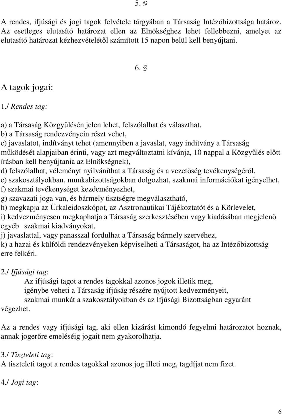 a) a Társaság Közgyőlésén jelen lehet, felszólalhat és választhat, b) a Társaság rendezvényein részt vehet, c) javaslatot, indítványt tehet (amennyiben a javaslat, vagy indítvány a Társaság mőködését