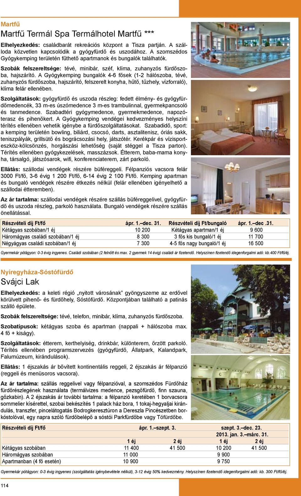 A Gyógykemping bungalók 4-6 fősek (1-2 hálószoba, tévé, zuhanyzós fürdőszoba, hajszárító, felszerelt konyha, hűtő, tűzhely, vízforraló), klíma felár ellenében.