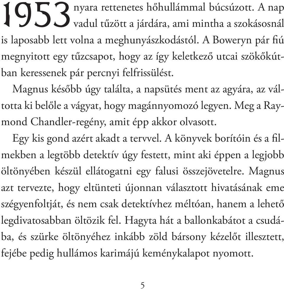 Magnus később úgy találta, a napsütés ment az agyára, az váltotta ki belőle a vágyat, hogy magánnyomozó legyen. Meg a Raymond Chandler-regény, amit épp akkor olvasott.