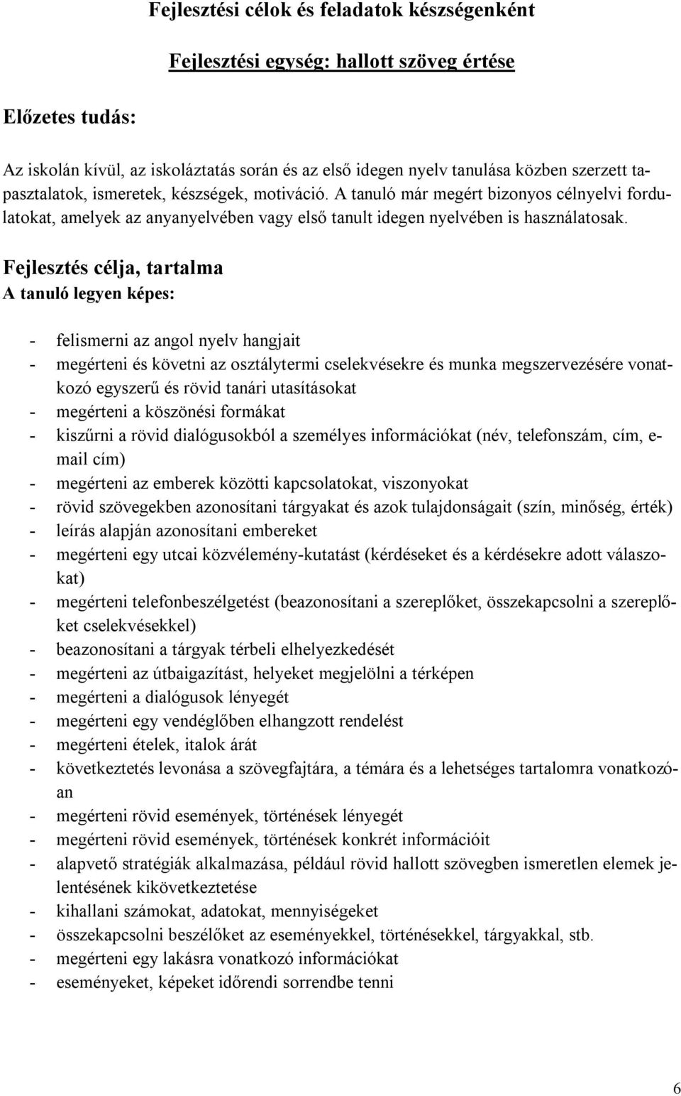 Fejlesztés célja, tartalma A tanuló legyen képes: - felismerni az angol nyelv hangjait - megérteni és követni az osztálytermi cselekvésekre és munka megszervezésére vonatkozó egyszerű és rövid tanári