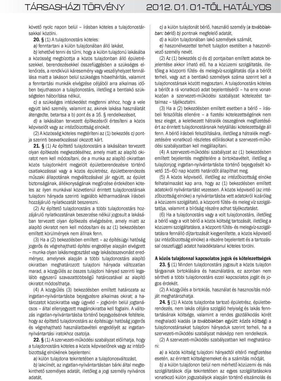 (1) A tulajdonostárs köteles: a) fenntartani a külön tulajdonában álló lakást, b) lehetővé tenni és tűrni, hogy a külön tulajdonú lakásába a közösség megbízottja a közös tulajdonban álló
