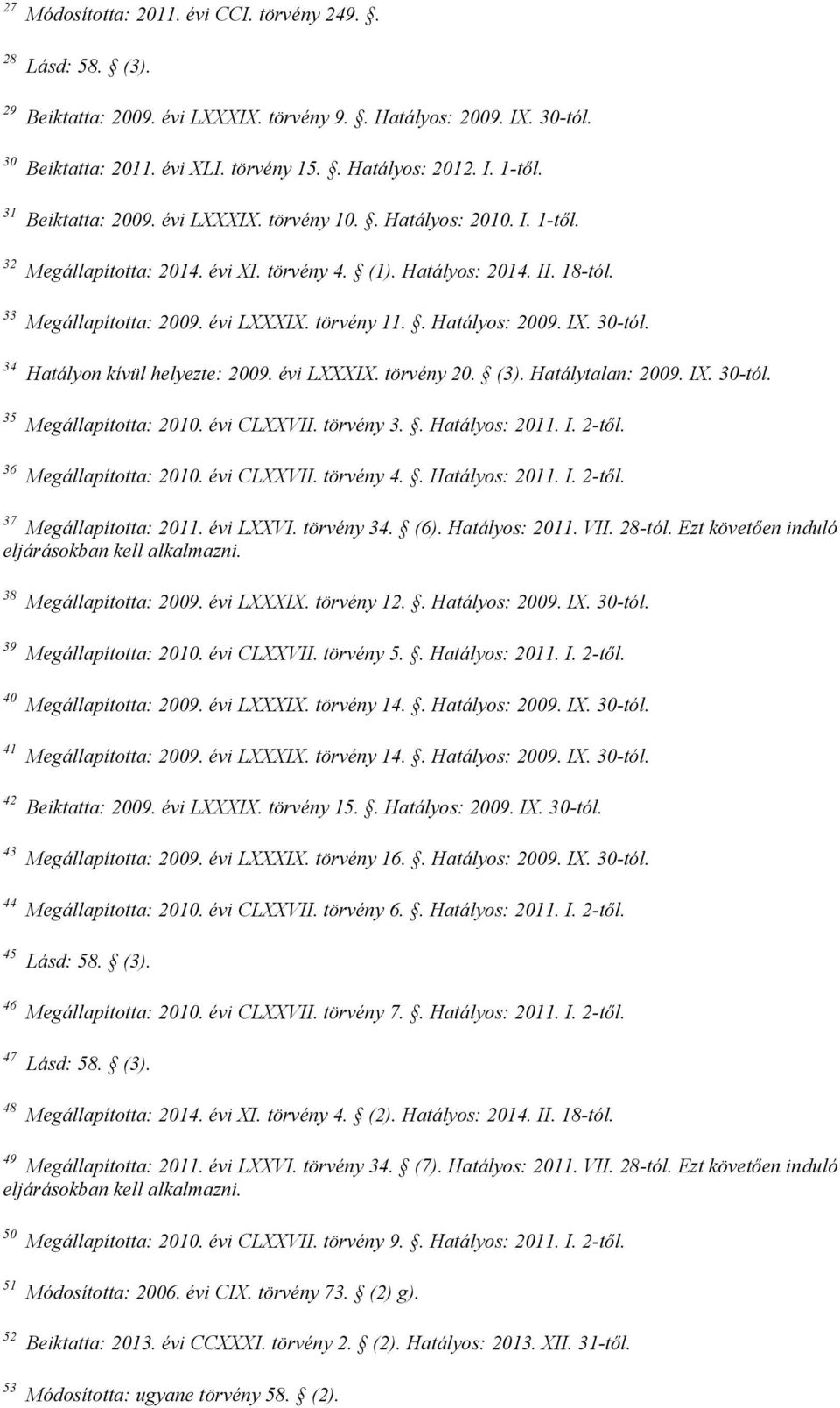 . Hatályos: 2009. IX. 30-tól. 34 Hatályon kívül helyezte: 2009. évi LXXXIX. törvény 20. (3). Hatálytalan: 2009. IX. 30-tól. 35 Megállapította: 2010. évi CLXXVII. törvény 3.. Hatályos: 2011. I. 2-től.