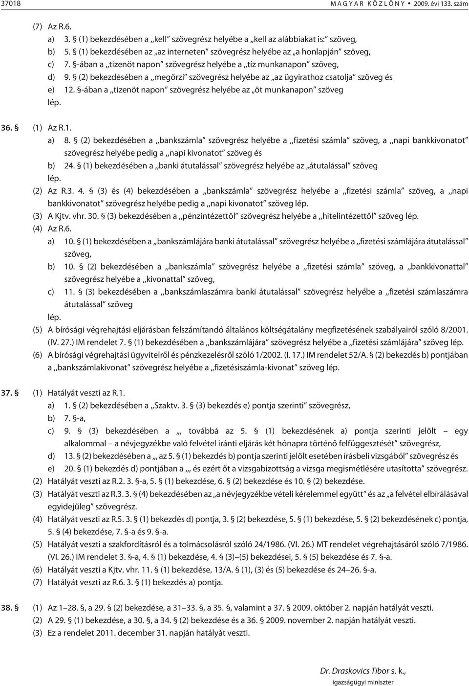 (2) bekezdésében a,,megõrzi szövegrész helyébe az az ügyirathoz csatolja szöveg és e) 12. -ában a,,tizenöt napon szövegrész helyébe az öt munkanapon szöveg lép. 36. (1) Az R.1. a) 8.