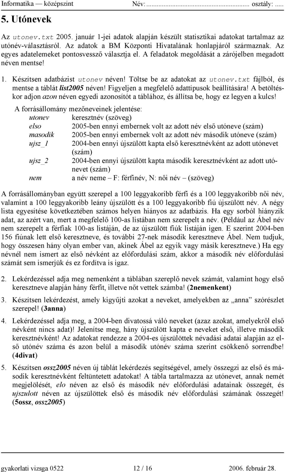 txt fájlból, és mentse a táblát list2005 néven! Figyeljen a megfelelő adattípusok beállítására! A betöltéskor adjon azon néven egyedi azonosítót a táblához, és állítsa be, hogy ez legyen a kulcs!