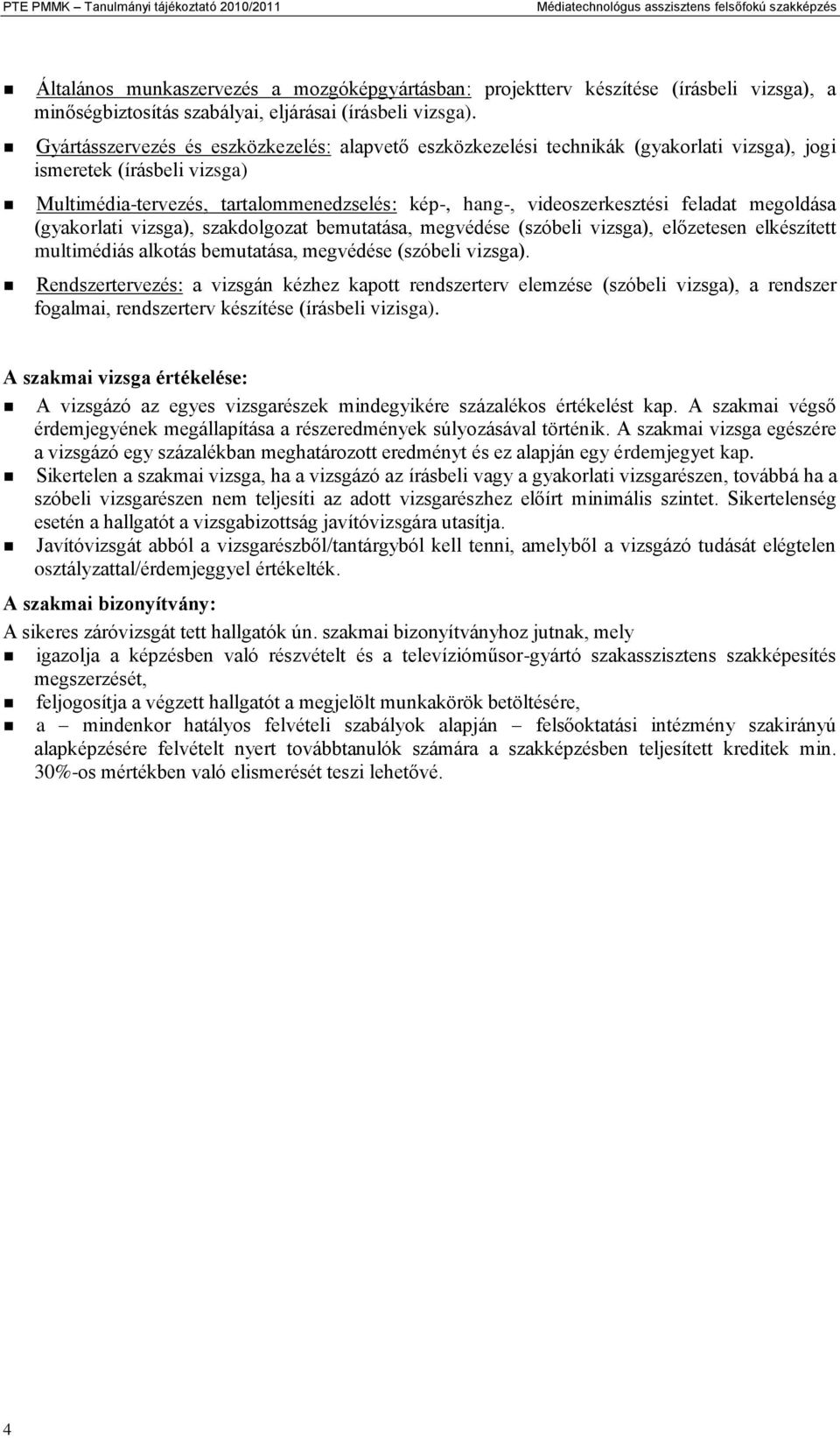 feladat megoldása (gyakorlati vizsga), szakdolgozat bemutatása, megvédése (szóbeli vizsga), előzetesen elkészített multimédiás alkotás bemutatása, megvédése (szóbeli vizsga).