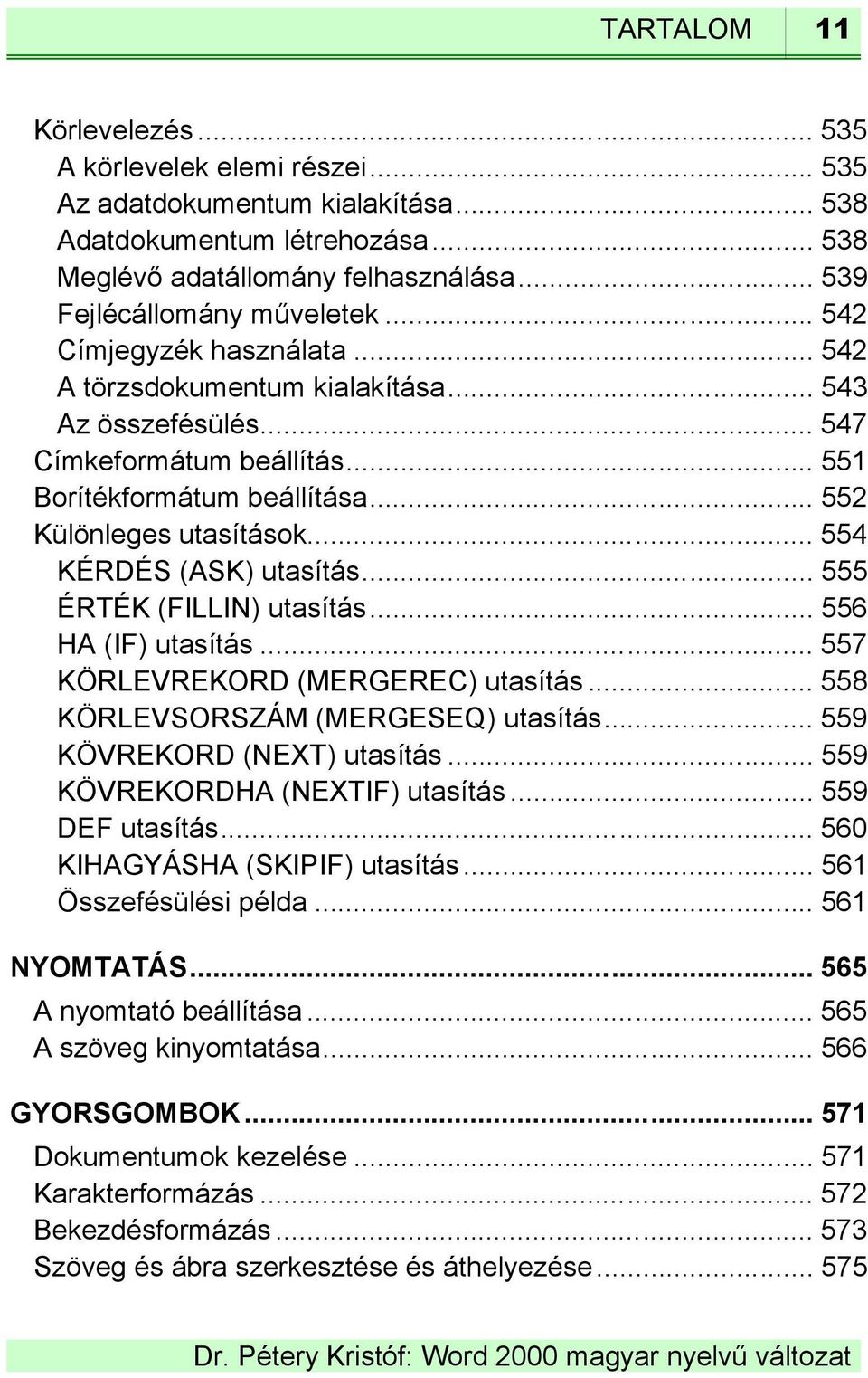 .. 552 Különleges utasítások... 554 KÉRDÉS (ASK) utasítás... 555 ÉRTÉK (FILLIN) utasítás... 556 HA (IF) utasítás... 557 KÖRLEVREKORD (MERGEREC) utasítás... 558 KÖRLEVSORSZÁM (MERGESEQ) utasítás.
