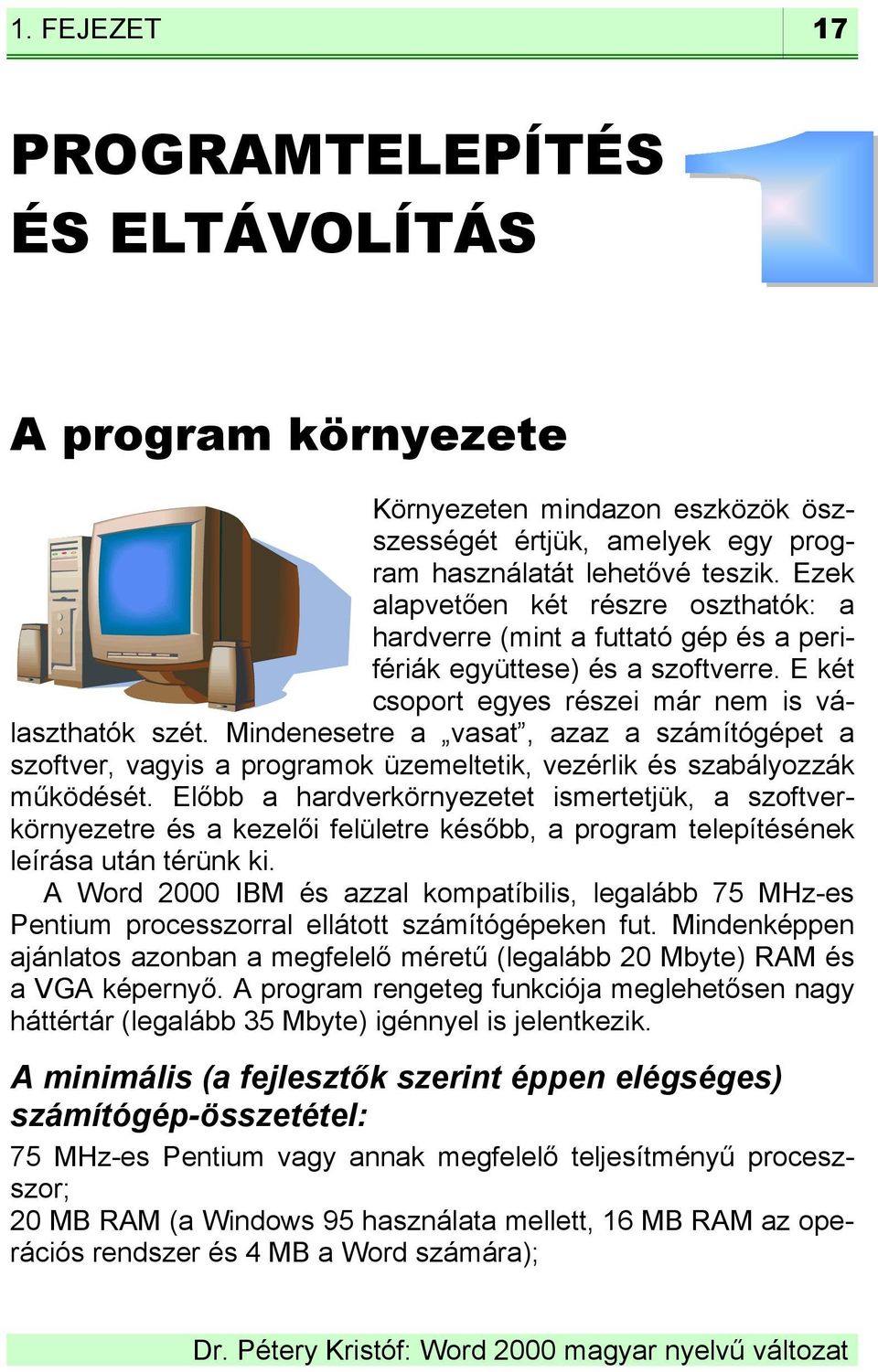 Mindenesetre a vasat, azaz a számítógépet a szoftver, vagyis a programok üzemeltetik, vezérlik és szabályozzák működését.