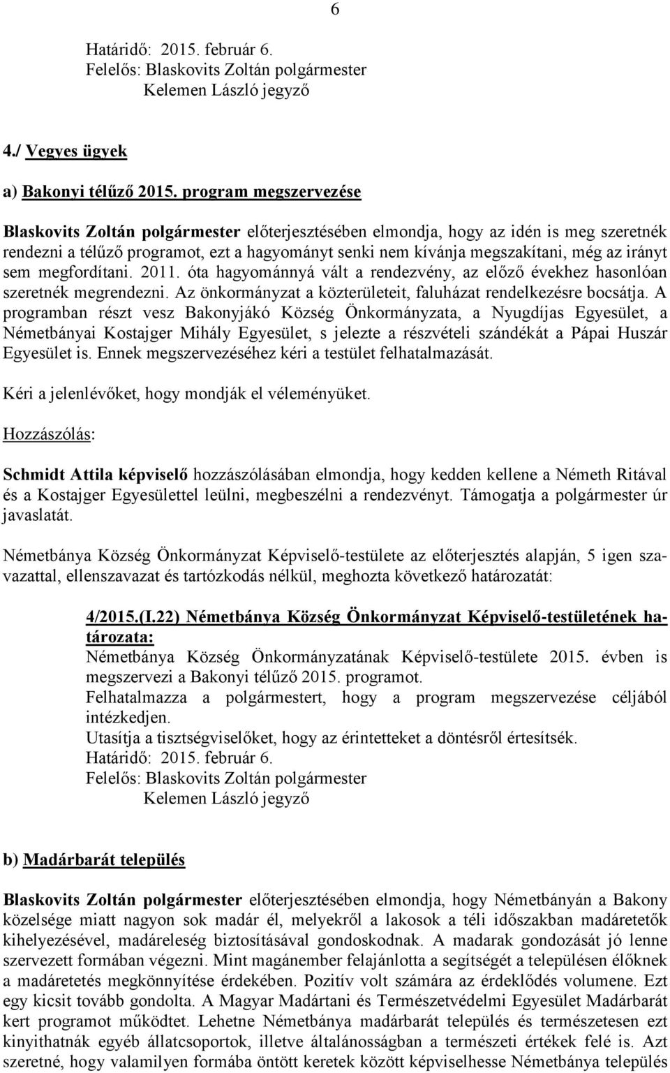 irányt sem megfordítani. 2011. óta hagyománnyá vált a rendezvény, az előző évekhez hasonlóan szeretnék megrendezni. Az önkormányzat a közterületeit, faluházat rendelkezésre bocsátja.