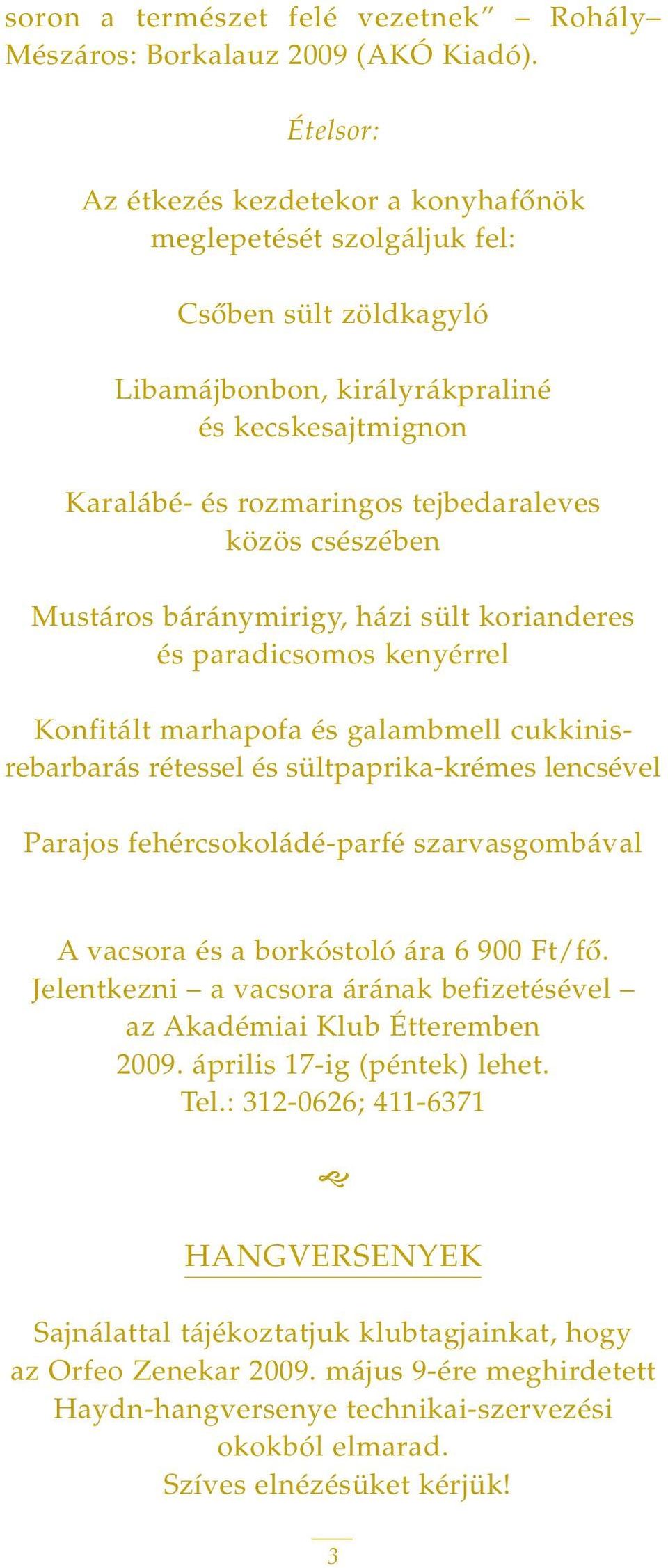 csészében Mustáros báránymirigy, házi sült korianderes és paradicsomos kenyérrel Konfitált marhapofa és galambmell cukkinisrebarbarás rétessel és sültpaprika-krémes lencsével Parajos