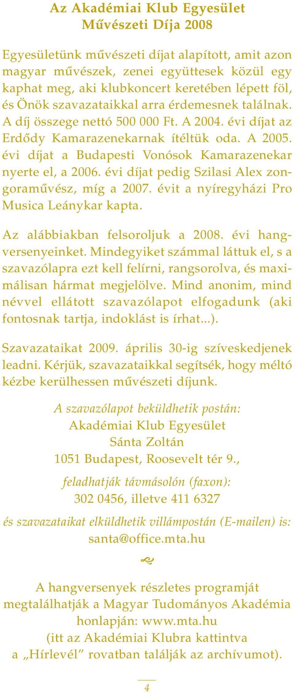 évi díjat a Budapesti Vonósok Kamarazenekar nyerte el, a 2006. évi díjat pedig Szilasi Alex zongoramûvész, míg a 2007. évit a nyíregyházi Pro Musica Leánykar kapta. Az alábbiakban felsoroljuk a 2008.