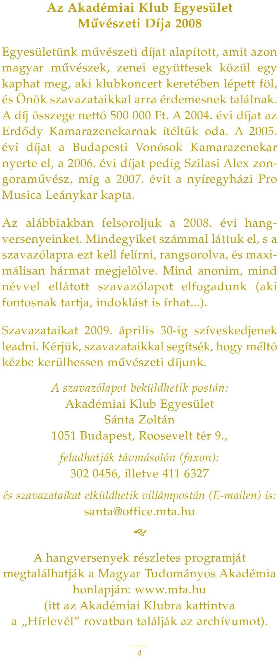 évi díjat a Budapesti Vonósok Kamarazenekar nyerte el, a 2006. évi díjat pedig Szilasi Alex zongoramûvész, míg a 2007. évit a nyíregyházi Pro Musica Leánykar kapta. Az alábbiakban felsoroljuk a 2008.