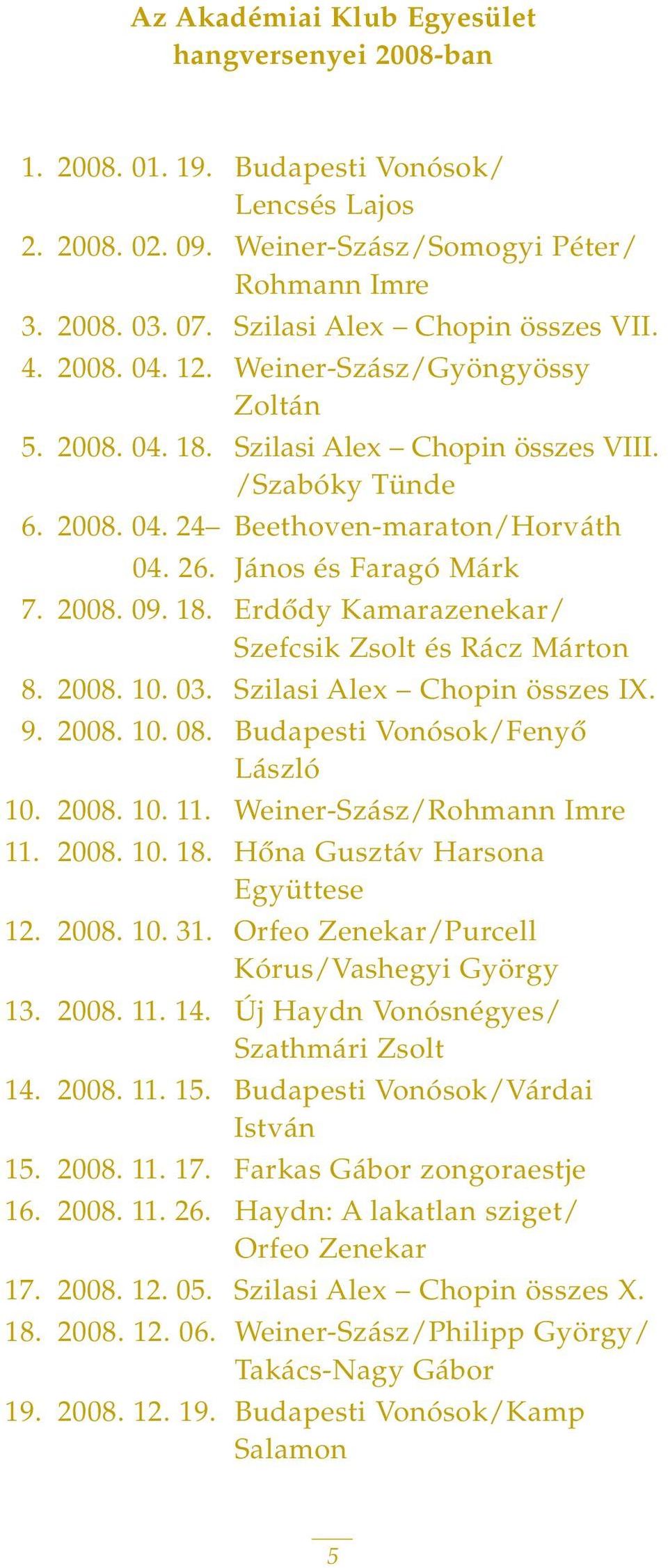 János és Faragó Márk 7. 2008. 09. 18. Erdôdy Kamarazenekar/ Szefcsik Zsolt és Rácz Márton 8. 2008. 10. 03. Szilasi Alex Chopin összes IX. 9. 2008. 10. 08. Budapesti Vonósok/Fenyô László 10. 2008. 10. 11.