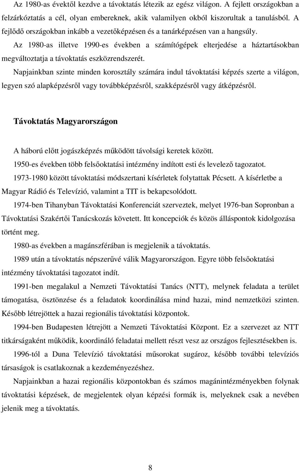 Az 1980-as illetve 1990-es években a számítógépek elterjedése a háztartásokban megváltoztatja a távoktatás eszközrendszerét.