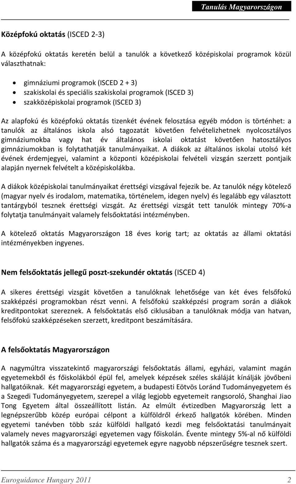 követően felvételizhetnek nyolcosztályos gimnáziumokba vagy hat év általános iskolai oktatást követően hatosztályos gimnáziumokban is folytathatják tanulmányaikat.