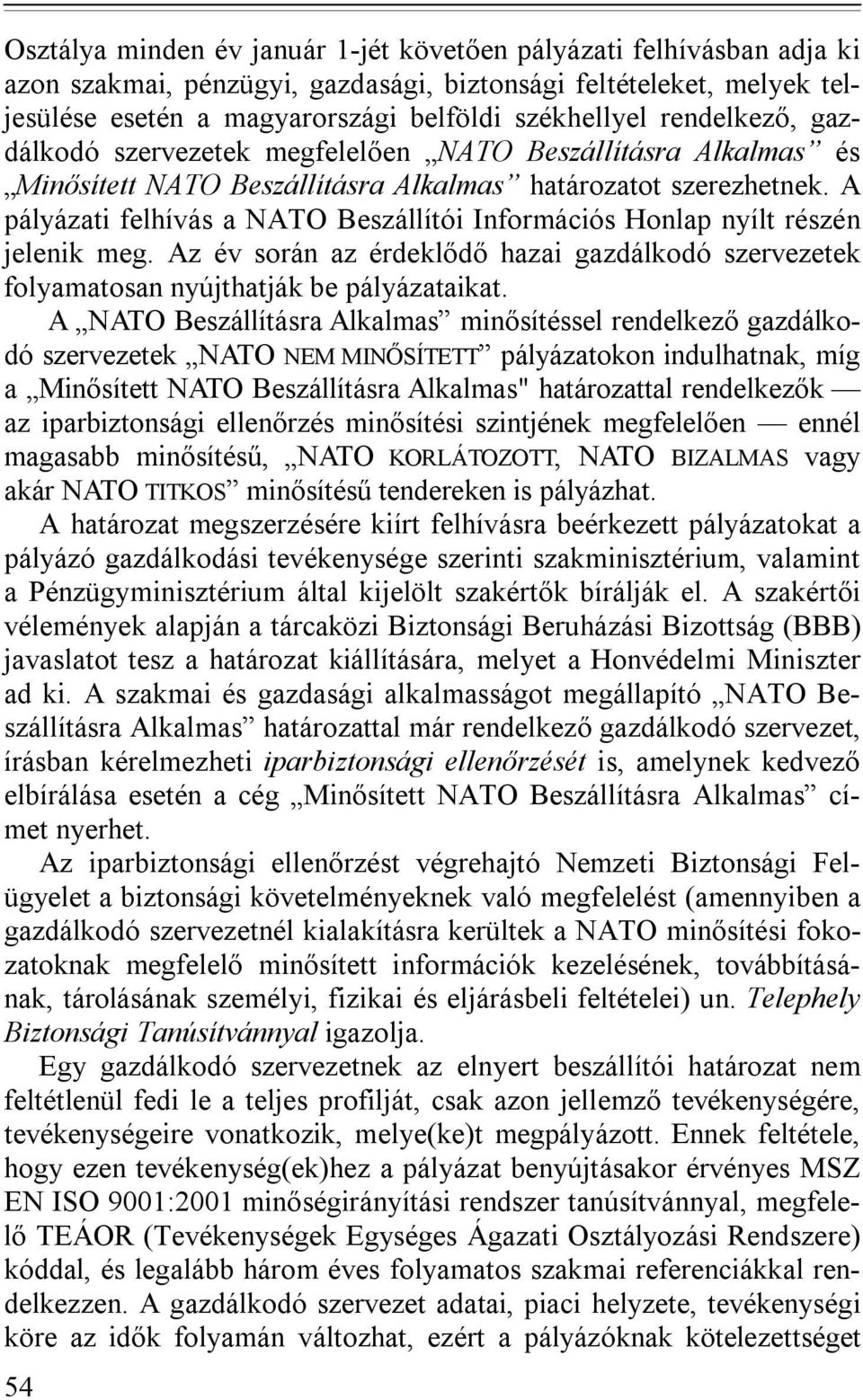 A pályázati felhívás a NATO Beszállítói Információs Honlap nyílt részén jelenik meg. Az év során az érdeklődő hazai gazdálkodó szervezetek folyamatosan nyújthatják be pályázataikat.