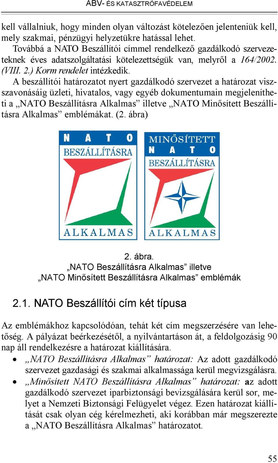 A beszállítói határozatot nyert gazdálkodó szervezet a határozat viszszavonásáig üzleti, hivatalos, vagy egyéb dokumentumain megjelenítheti a NATO Beszállításra Alkalmas illetve NATO Minősített