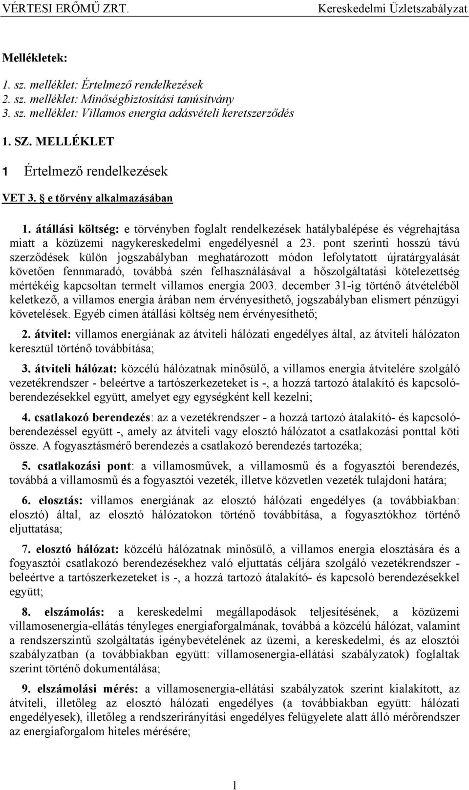 átállási költség: e törvényben foglalt rendelkezések hatálybalépése és végrehajtása miatt a közüzemi nagykereskedelmi engedélyesnél a 23.