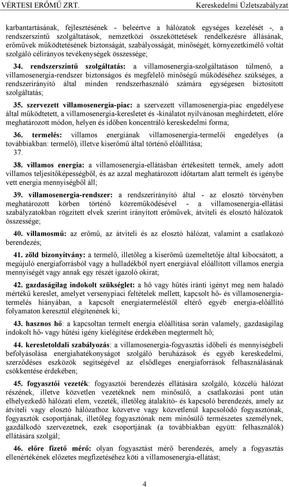 rendszerszintű szolgáltatás: a villamosenergia-szolgáltatáson túlmenő, a villamosenergia-rendszer biztonságos és megfelelő minőségű működéséhez szükséges, a rendszerirányító által minden