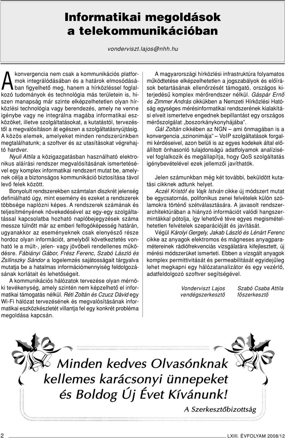 manapság már szinte elképzelhetetlen olyan hírközlési technológia vagy berendezés, amely ne venne igénybe vagy ne integrálna magába informatikai eszközöket, illetve szolgáltatásokat, a kutatástól,