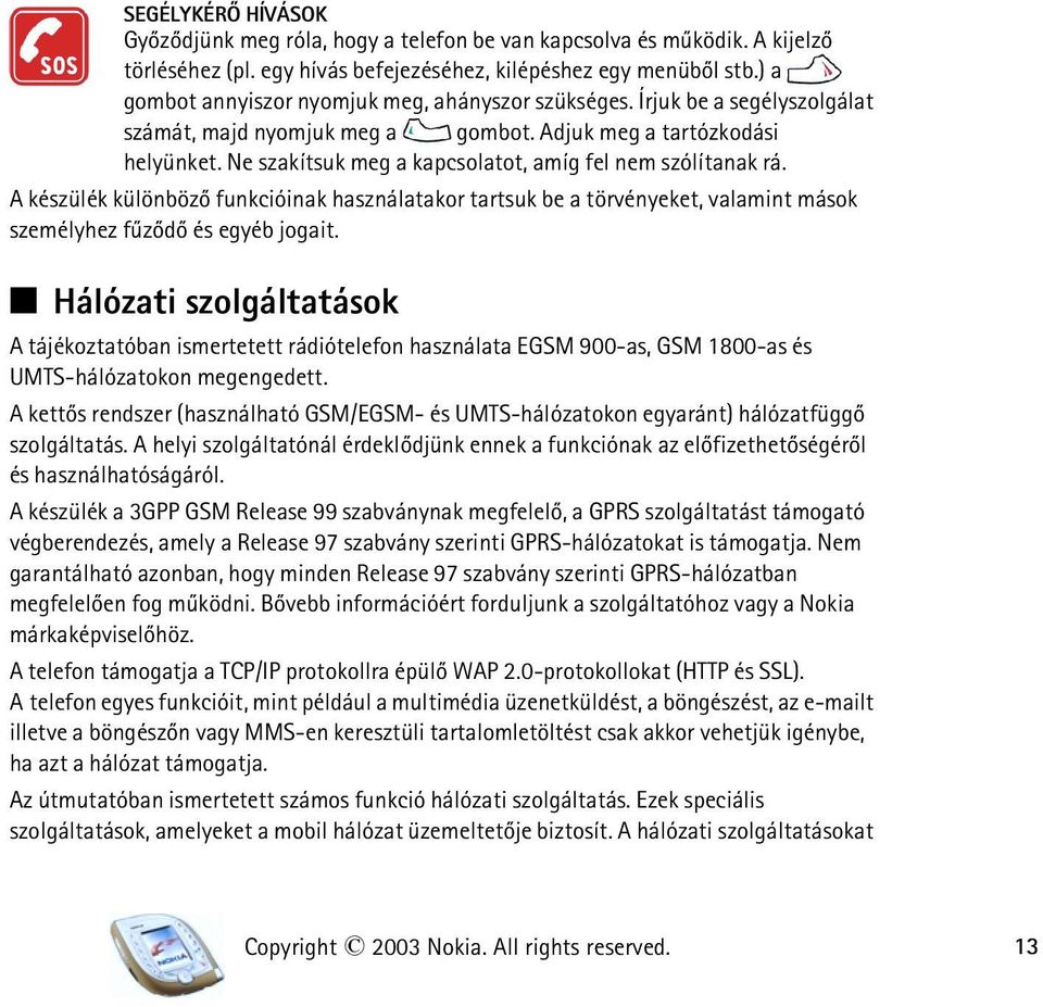 Ne szakítsuk meg a kapcsolatot, amíg fel nem szólítanak rá. A készülék különbözõ funkcióinak használatakor tartsuk be a törvényeket, valamint mások személyhez fûzõdõ és egyéb jogait.