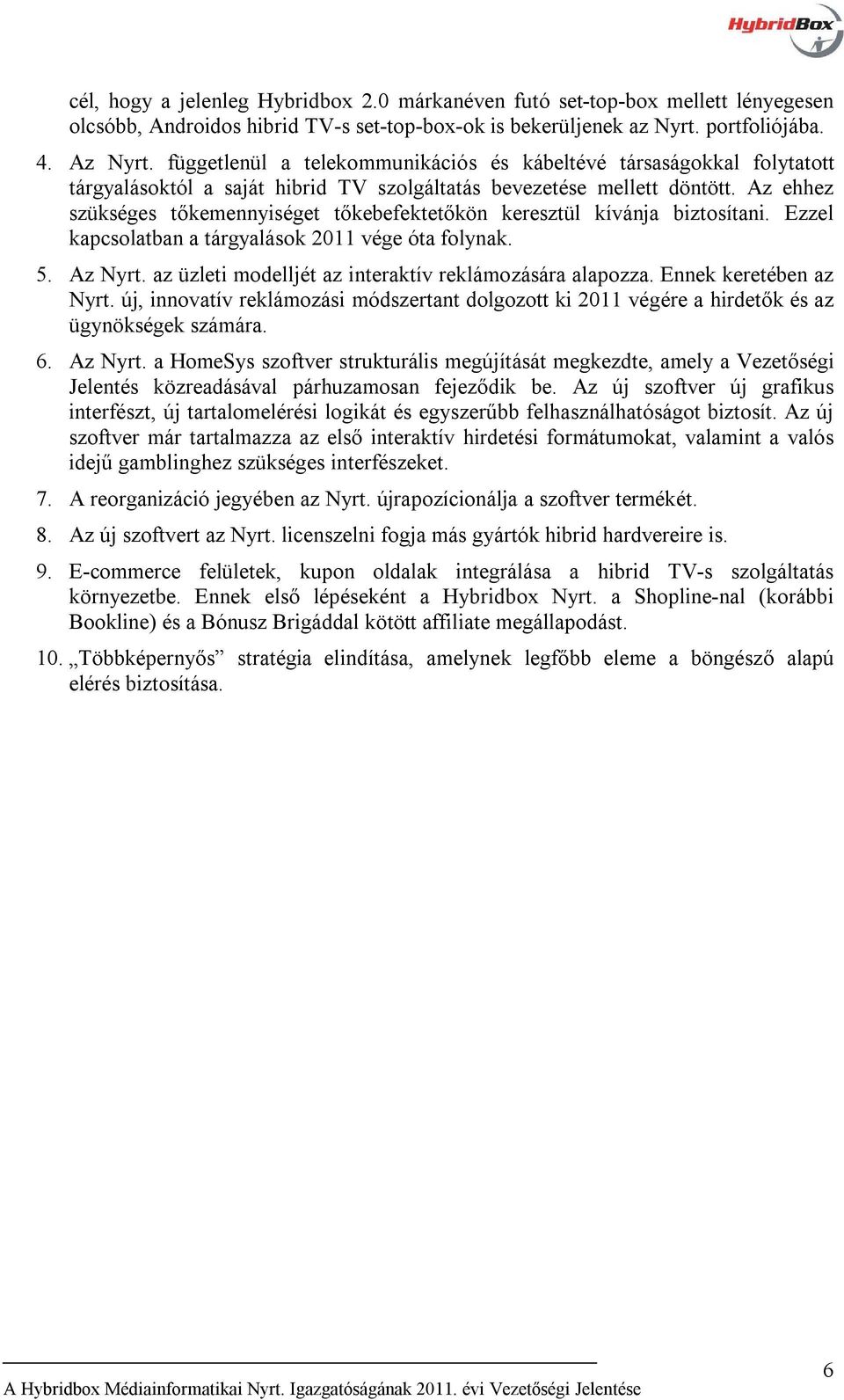 Az ehhez szükséges tőkemennyiséget tőkebefektetőkön keresztül kívánja biztosítani. Ezzel kapcsolatban a tárgyalások 2011 vége óta folynak. 5. Az Nyrt.