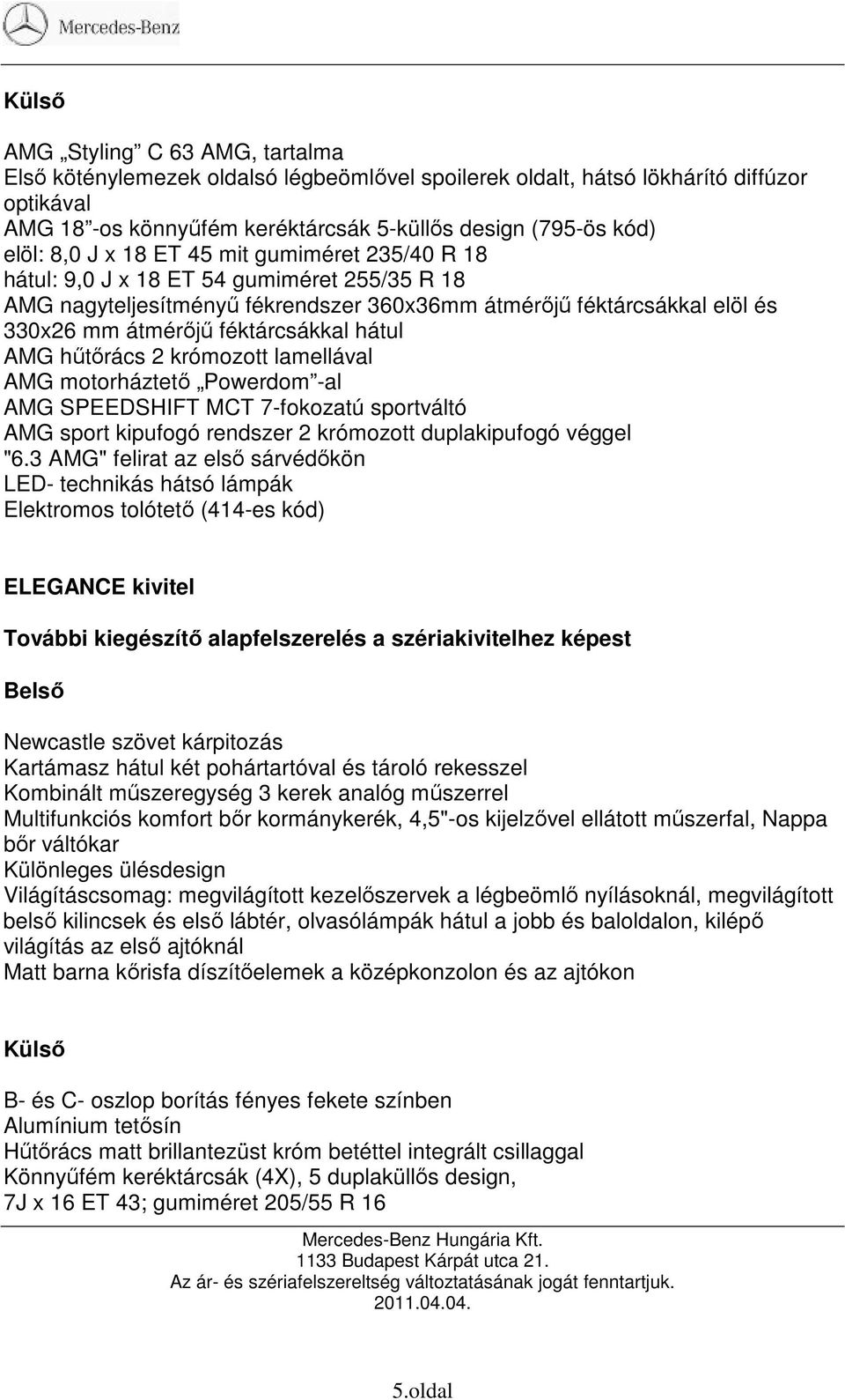 hátul AMG hőtırács 2 krómozott lamellával AMG motorháztetı Powerdom -al AMG SPEEDSHIFT MCT 7-fokozatú sportváltó AMG sport kipufogó rendszer 2 krómozott duplakipufogó véggel "6.