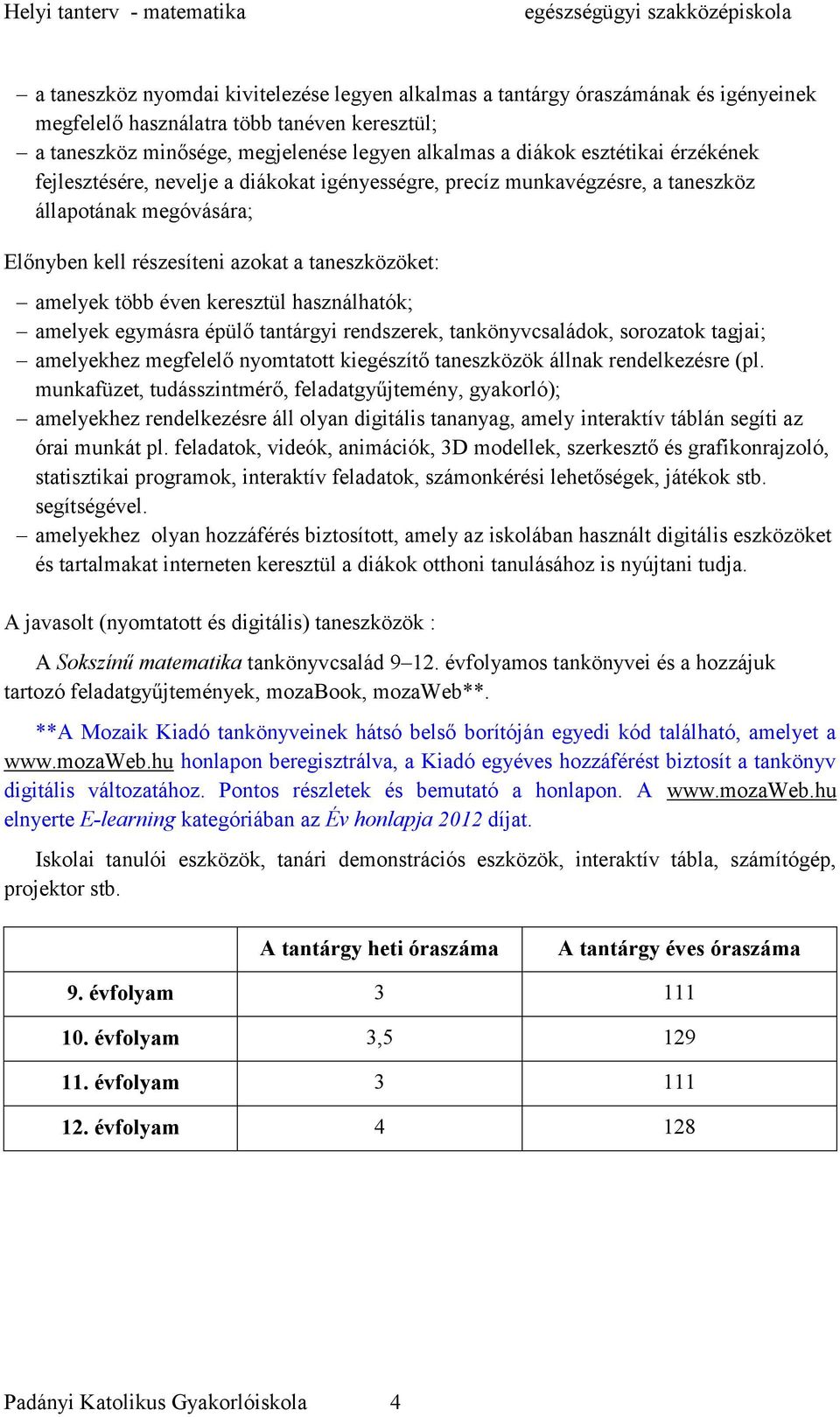 keresztül használhatók; amelyek egymásra épülő tantárgyi rendszerek, tankönyvcsaládok, sorozatok tagjai; amelyekhez megfelelő nyomtatott kiegészítő taneszközök állnak rendelkezésre (pl.