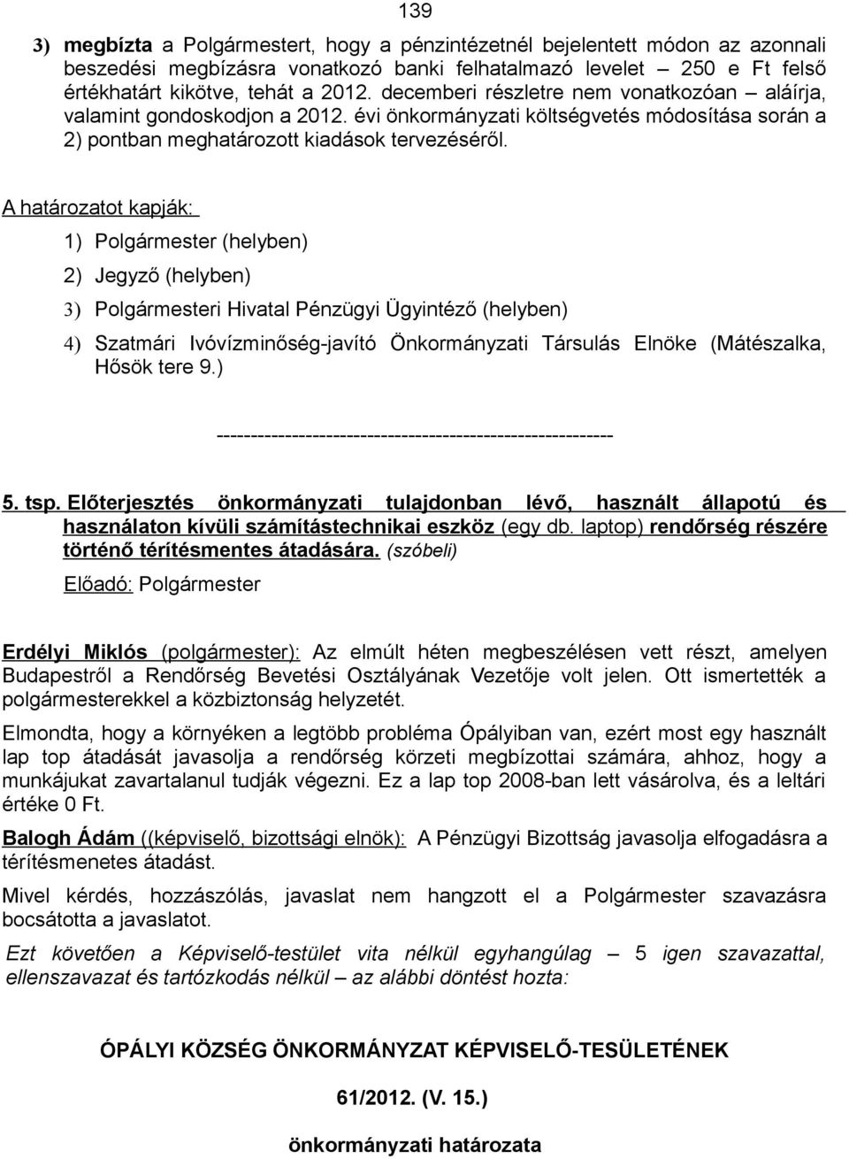 A határozatot kapják: 1) Polgármester (helyben) 2) Jegyző (helyben) 3) Polgármesteri Hivatal Pénzügyi Ügyintéző (helyben) 4) Szatmári Ivóvízminőség-javító Önkormányzati Társulás Elnöke (Mátészalka,