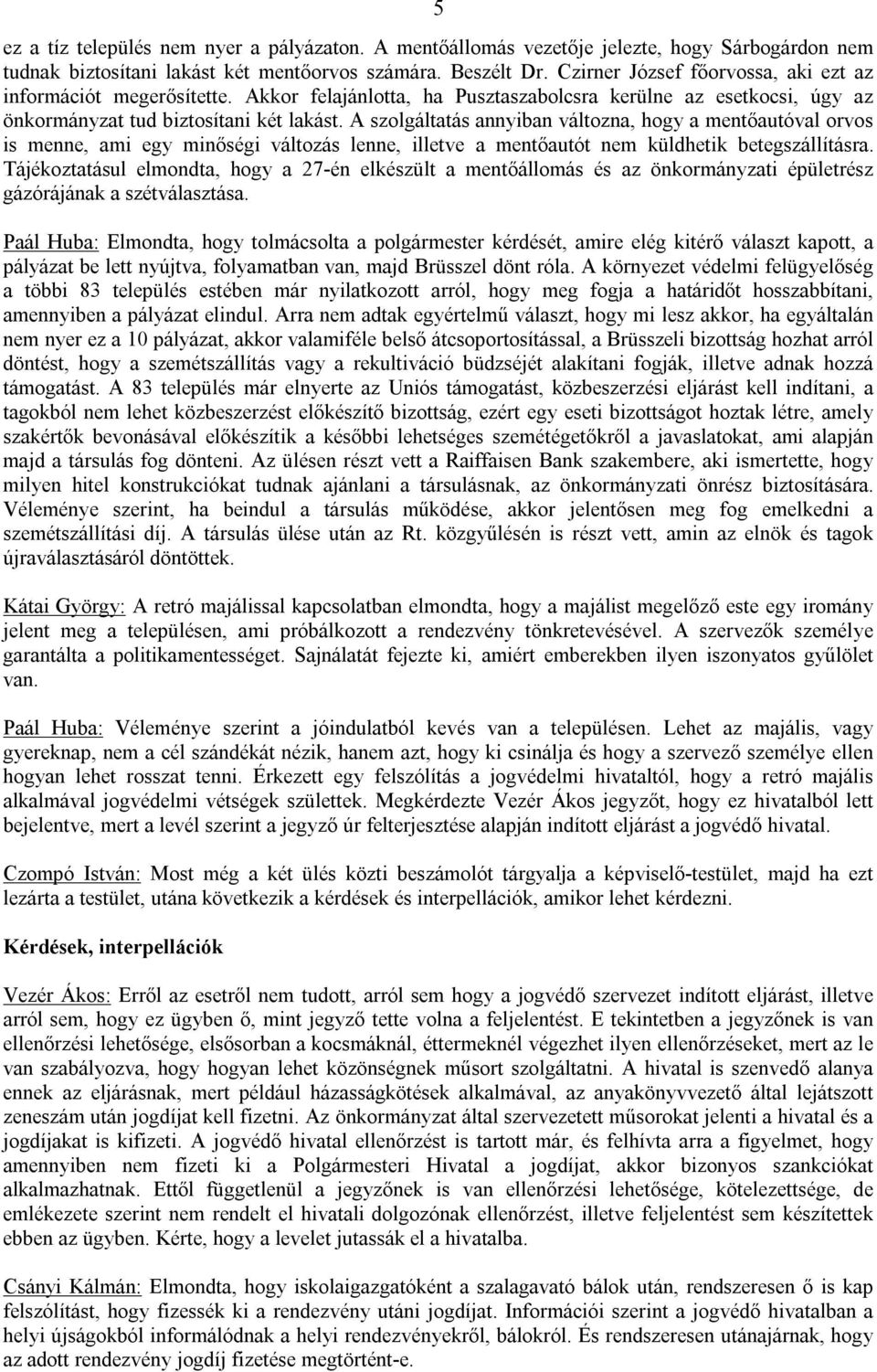 A szolgáltatás annyiban változna, hogy a mentőautóval orvos is menne, ami egy minőségi változás lenne, illetve a mentőautót nem küldhetik betegszállításra.