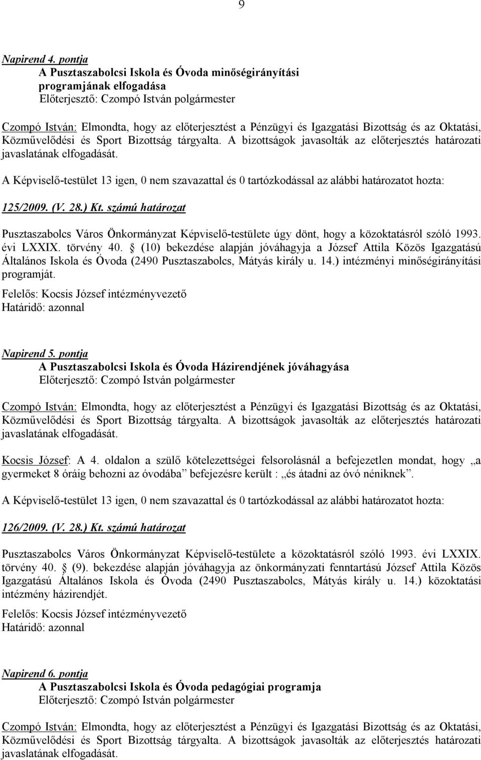 Sport Bizottság tárgyalta. A bizottságok javasolták az előterjesztés határozati javaslatának elfogadását. 125/2009. (V. 28.) Kt.