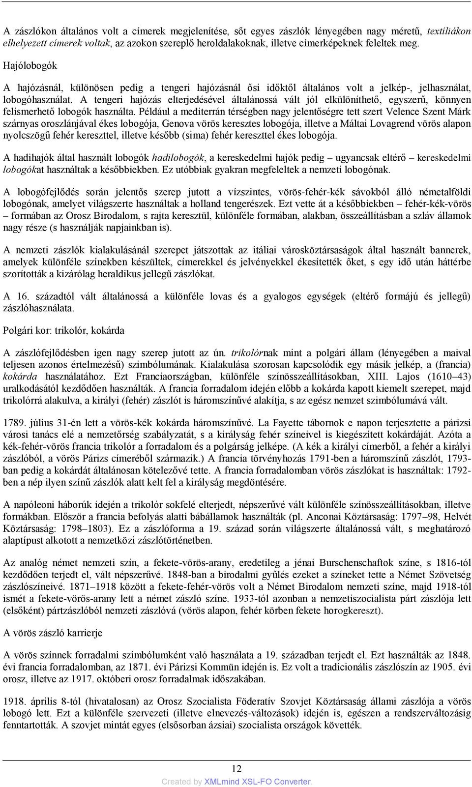 A tengeri hajózás elterjedésével általánossá vált jól elkülöníthető, egyszerű, könnyen felismerhető lobogók használta.