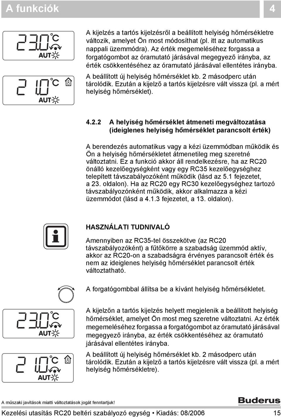 2 másodperc után tárolódik. Ezután a kijelző a tartós kijelzésre vált vissza (pl. a mért helyiség hőmérséklet). 4.2.2 A helyiség hőmérséklet átmeneti megváltozatása (ideiglenes helyiség hőmérséklet