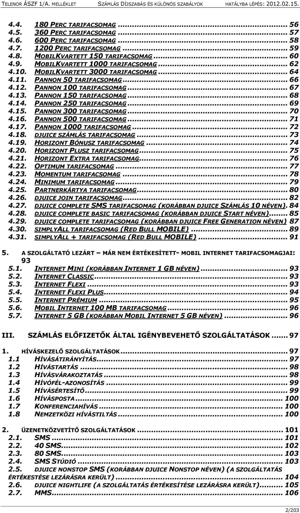 .. 70 4.16. PANNON 500 TARIFACSOMAG... 71 4.17. PANNON 1000 TARIFACSOMAG... 72 4.18. DJUICE SZÁMLÁS TARIFACSOMAG... 73 4.19. HORIZONT BÓNUSZ TARIFACSOMAG... 74 4.20. HORIZONT PLUSZ TARIFACSOMAG... 75 4.