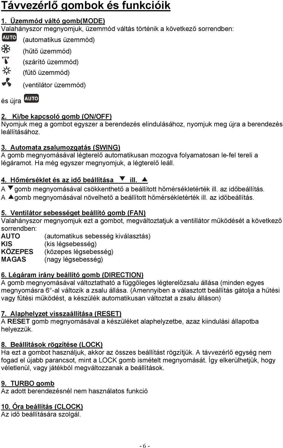 Ki/be kapcsoló gomb (ON/OFF) Nyomjuk meg a gombot egyszer a berendezés elindulásához, nyomjuk meg újra a berendezés leállításához. 3.