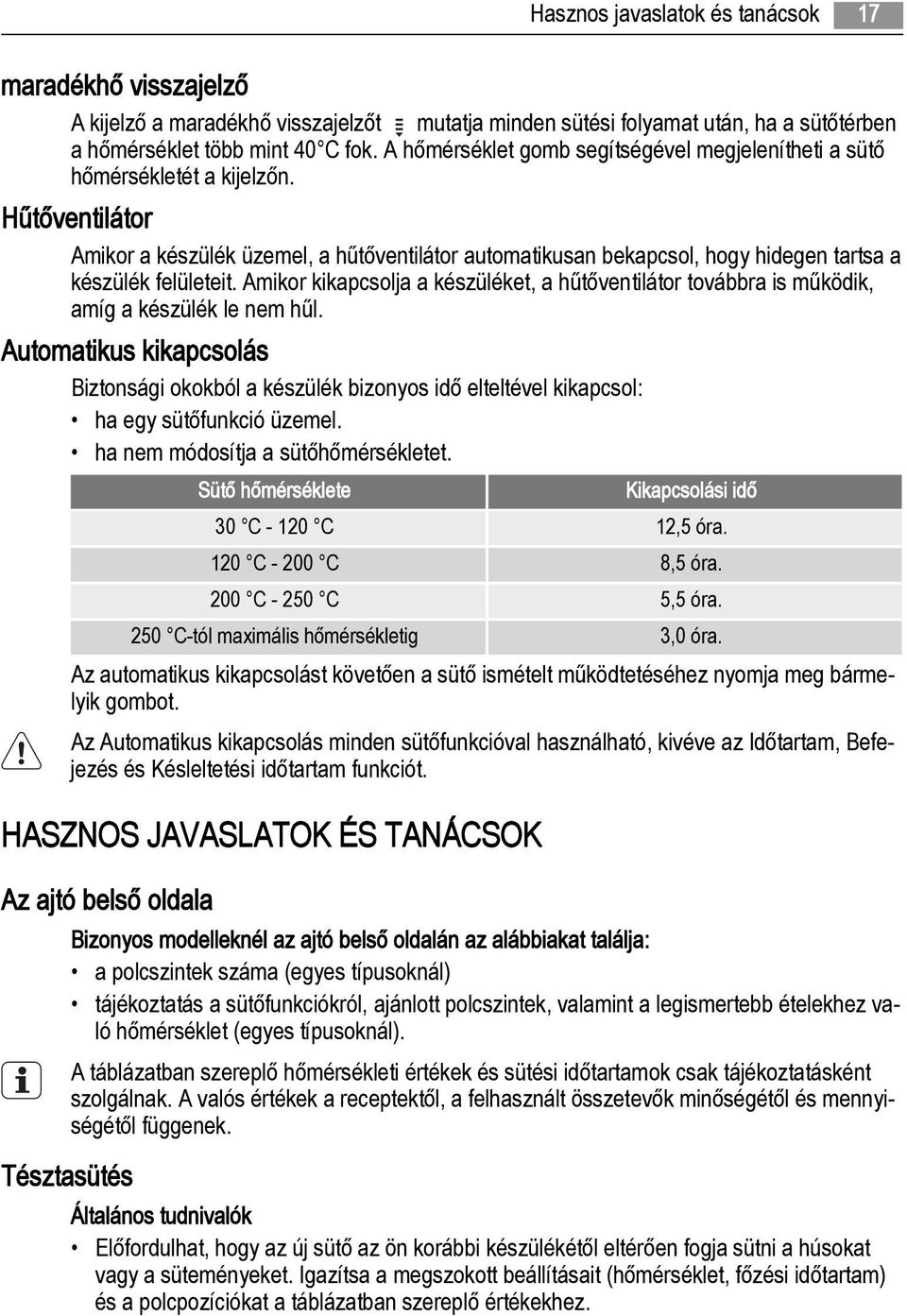 Hűtőventilátor Amikor a készülék üzemel, a hűtőventilátor automatikusan bekapcsol, hogy hidegen tartsa a készülék felületeit.